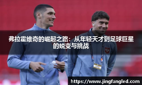 弗拉霍维奇的崛起之路：从年轻天才到足球巨星的蜕变与挑战