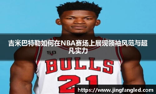 吉米巴特勒如何在NBA赛场上展现领袖风范与超凡实力