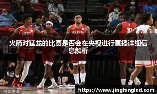 火箭对猛龙的比赛是否会在央视进行直播详细信息解析