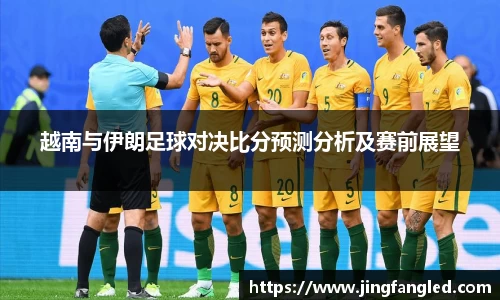 越南与伊朗足球对决比分预测分析及赛前展望