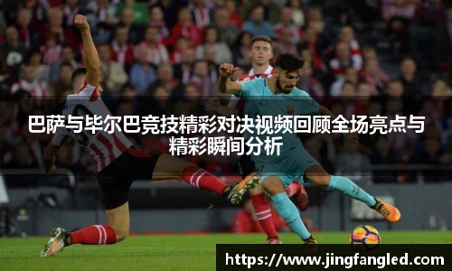 巴萨与毕尔巴竞技精彩对决视频回顾全场亮点与精彩瞬间分析