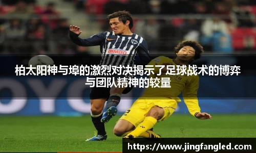 柏太阳神与埠的激烈对决揭示了足球战术的博弈与团队精神的较量